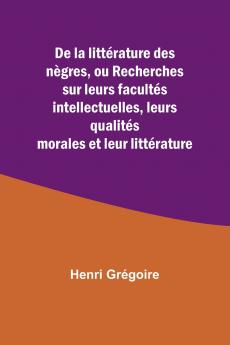 De la littérature des nègres ou Recherches sur leurs facultés intellectuelles leurs qualités morales et leur littérature