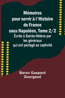 Mémoires pour servir à l'Histoire de France sous Napoléon Tome 2/2; Écrits à Sainte-Hélène par les généraux qui ont partagé sa captivité
