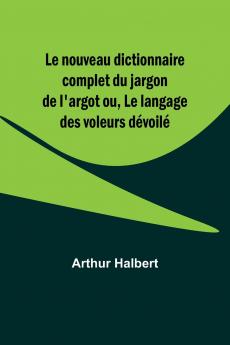 Le nouveau dictionnaire complet du jargon de l'argot ou Le langage des voleurs dévoilé