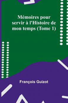Mémoires pour servir à l'Histoire de mon temps (Tome 1)