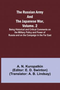 The Russian Army and the Japanese War Volume. 2; Being Historical and Critical Comments on the Military Policy and Power of Russia and on the Campaign in the Far East