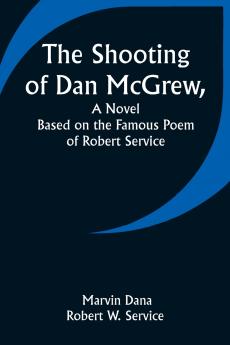 The Shooting of Dan McGrew A Novel. Based on the Famous Poem of Robert Service