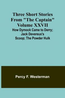 Three short stories from The Captain volume XXVII How Dymock Came to Derry; Jack Devereux's Scoop; The Powder Hulk