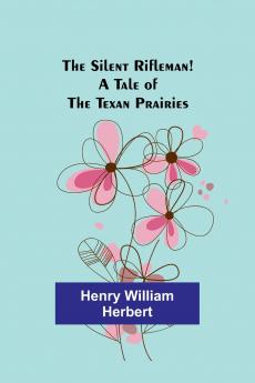 The Silent Rifleman! A tale of the Texan prairies