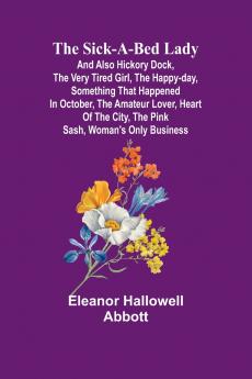 The Sick-a-Bed Lady; And Also Hickory Dock The Very Tired Girl The Happy-Day Something That Happened in October The Amateur Lover Heart of The City The Pink Sash Woman's Only Business