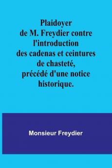 Plaidoyer de M. Freydier contre l'introduction des cadenas et ceintures de chasteté précédé d'une notice historique.