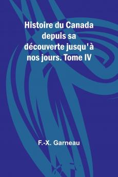 Histoire du Canada depuis sa découverte jusqu'à nos jours. Tome IV