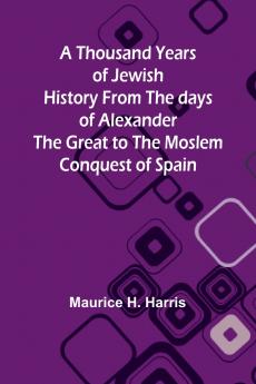 A Thousand Years of Jewish History From the days of Alexander the Great to the Moslem Conquest of Spain