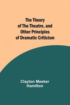 The Theory of the Theatre and Other Principles of Dramatic Criticism