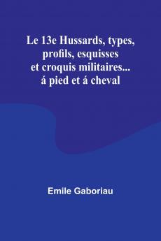 Le 13e Hussards types profils esquisses et croquis militaires... á pied et á cheval