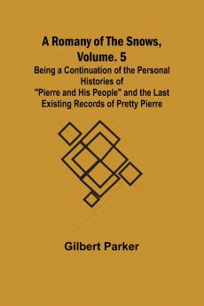 A Romany of the Snows Volume. 5; Being a Continuation of the Personal Histories of Pierre and His People and the Last Existing Records of Pretty Pierre