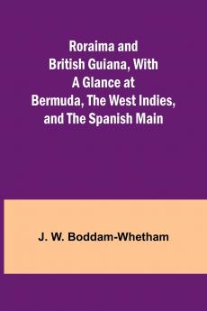Roraima and British Guiana With a Glance at Bermuda the West Indies and the Spanish Main
