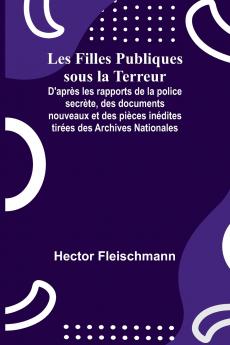 Les Filles Publiques sous la Terreur; D'après les rapports de la police secrète des documents nouveaux et des pièces inédites tirées des Archives Nationales