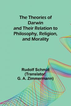 The Theories of Darwin and Their Relation to Philosophy Religion and Morality