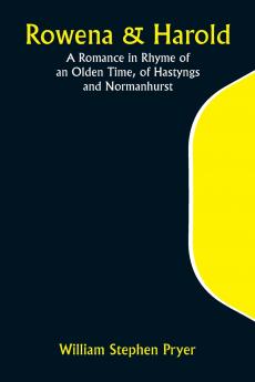 Rowena & Harold; A Romance in Rhyme of an Olden Time of Hastyngs and Normanhurst