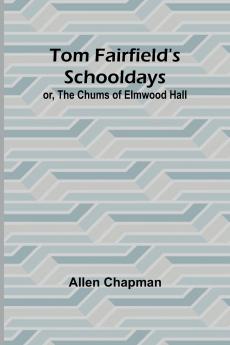 Tom Fairfield's Schooldays; or The Chums of Elmwood Hall