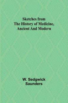 Sketches from the history of medicine ancient and modern