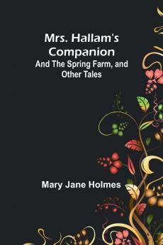 Mrs. Hallam's Companion; and The Spring Farm and other tales
