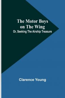 The Motor Boys on the Wing; Or Seeking the Airship Treasure
