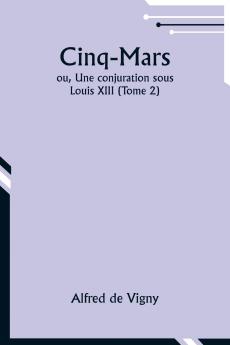 Cinq-Mars; ou Une conjuration sous Louis XIII (Tome 2)