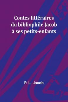 Contes littéraires du bibliophile Jacob à ses petits-enfants
