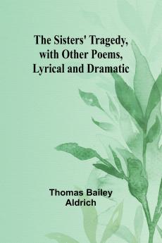 The Sisters' Tragedy with Other Poems Lyrical and Dramatic