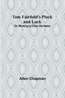 Tom Fairfield's Pluck and Luck; Or Working to Clear His Name