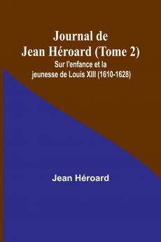 Journal de Jean Héroard (Tome 2); Sur l'enfance et la jeunesse de Louis XIII (1610-1628)