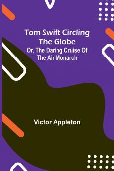 Tom Swift circling the globe; or The daring cruise of the Air Monarch