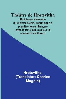 Théâtre de Hrotsvitha; Religieuse allemande du dixième siècle traduit pour la première fois en français avec le texte latin revu sur le manuscrit de Munich