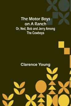 The Motor Boys on a Ranch; Or Ned Bob and Jerry Among the Cowboys