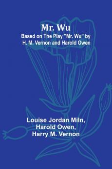 Mr. Wu; Based on the Play Mr. Wu by H. M. Vernon and Harold Owen