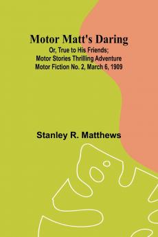 Motor Matt's Daring; Or True to His Friends; Motor Stories Thrilling Adventure Motor Fiction No. 2 March 6 1909
