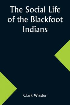 The Social Life of the Blackfoot Indians