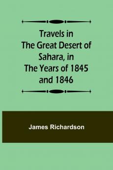 Travels in the Great Desert of Sahara in the Years of 1845 and 1846