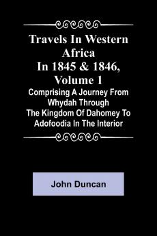 Travels in Western Africa in 1845 & 1846 Volume 1 comprising a journey from Whydah through the Kingdom of Dahomey to Adofoodia in the interior