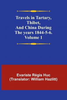 Travels in Tartary Thibet and China during the years 1844-5-6. Volume 1