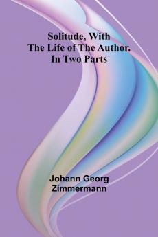 Solitude With the Life of the Author. In Two Parts