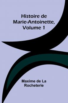 Histoire de Marie-Antoinette Volume 1