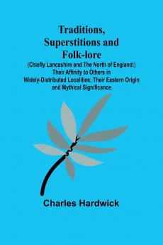 Traditions Superstitions and Folk-lore (Chiefly Lancashire and the North of England