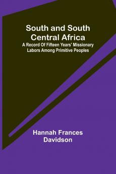 South and South Central Africa; A record of fifteen years' missionary labors among primitive peoples