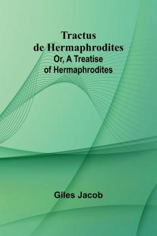 Tractus de Hermaphrodites; Or A Treatise of Hermaphrodites