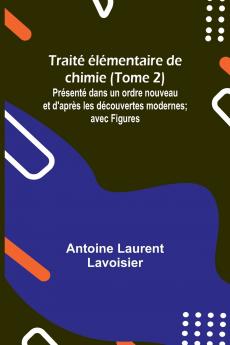Traité élémentaire de chimie (Tome 2); Présenté dans un ordre nouveau et d'après les découvertes modernes; avec Figures
