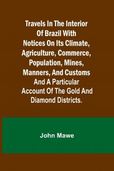 Travels in the Interior of Brazil with notices on its climate agriculture commerce population mines manners and customs