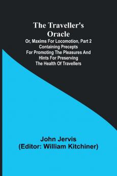The traveller's oracle; or maxims for locomotion Part 2 Containing precepts for promoting the pleasures and hints for preserving the health of travellers