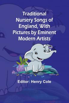 Traditional Nursery Songs of England With Pictures by Eminent Modern Artists
