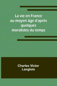 La vie en France au moyen âge d'après quelques moralistes du temps