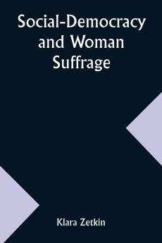 Social-Democracy and Woman Suffrage; A Paper Read by Clara Zetkin to the Conference of Women Belonging to the Social-Democratic Party Held at Mannheim Before the Opening of the Annual Congress of the German Social-Democracy