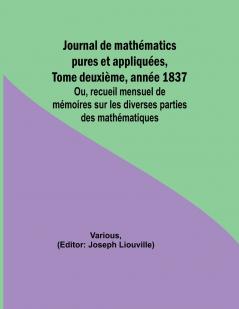 Journal de mathématics pures et appliquées Tome deuxième année 1837; Ou recueil mensuel de mémoires sur les diverses parties des mathématiques