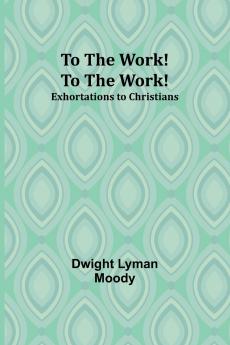 To The Work! To The Work! Exhortations to Christians